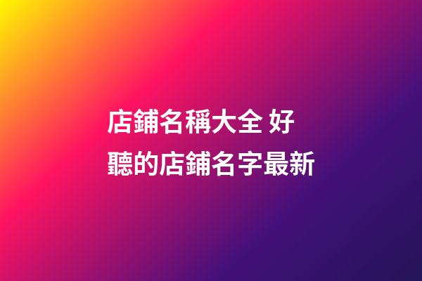 店鋪名稱大全 好聽的店鋪名字最新-第1張-店鋪起名-玄機派